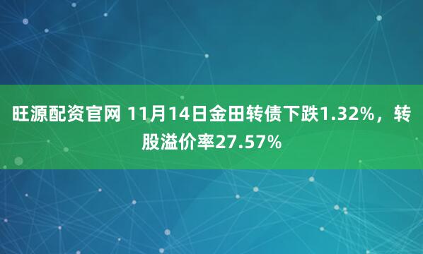 旺源配资官网 11月14日金田转债下跌1.32%，转股溢价率27.57%
