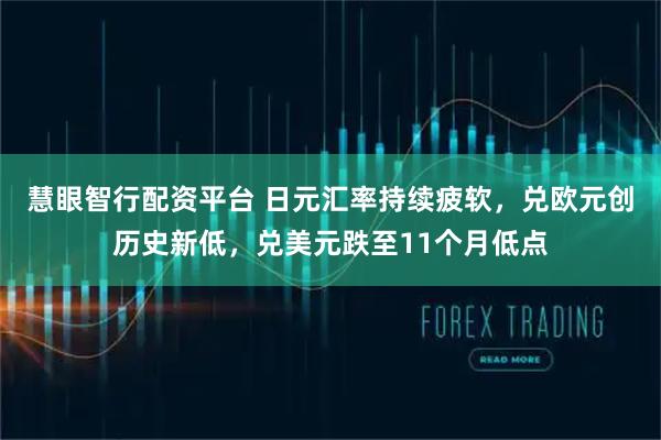 慧眼智行配资平台 日元汇率持续疲软，兑欧元创历史新低，兑美元跌至11个月低点