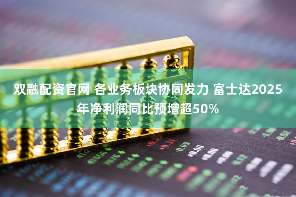 双融配资官网 各业务板块协同发力 富士达2025年净利润同比预增超50%