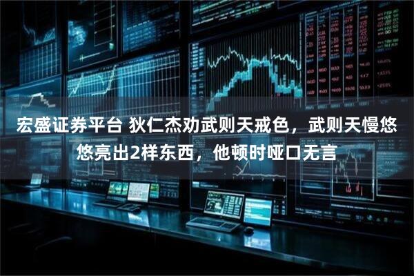 宏盛证券平台 狄仁杰劝武则天戒色，武则天慢悠悠亮出2样东西，他顿时哑口无言