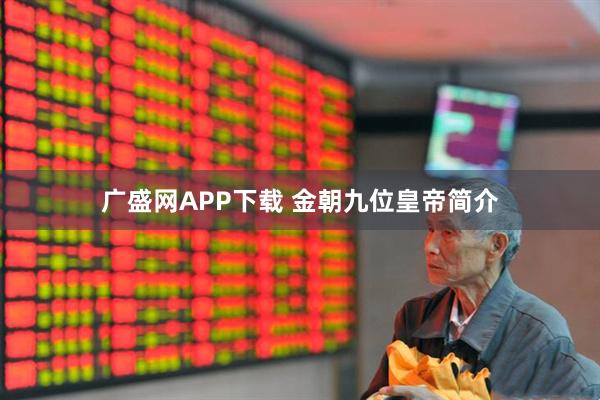 广盛网APP下载 金朝九位皇帝简介