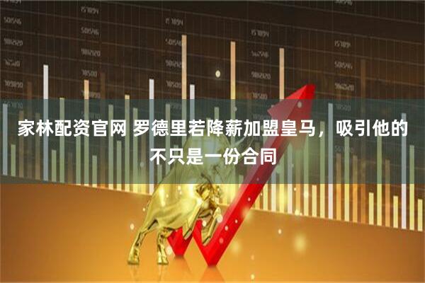 家林配资官网 罗德里若降薪加盟皇马，吸引他的不只是一份合同
