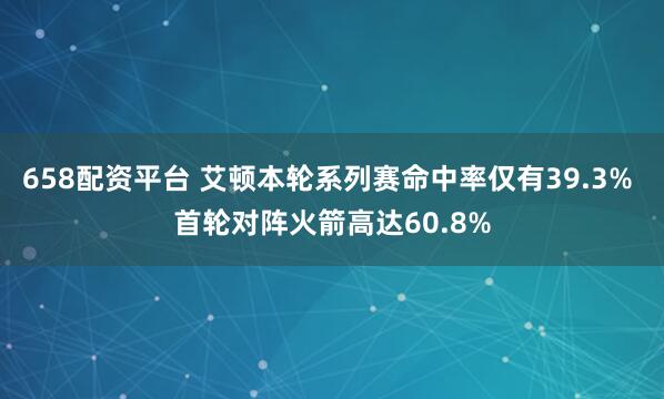 658配资平台 艾顿本轮系列赛命中率仅有39.3% 首轮对阵火箭高达60.8%